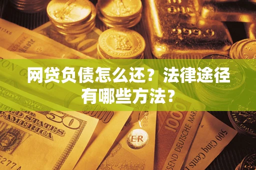 北京网贷负债怎么还？法律途径有哪些方法？