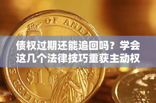北京债权过期还能追回吗？学会这几个法律技巧重获主动权