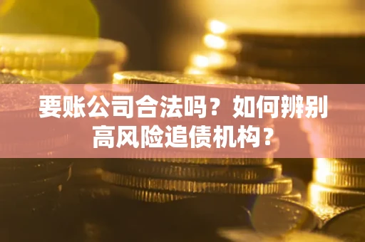 北京要账公司合法吗？如何辨别高风险追债机构？