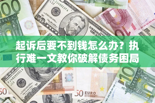 北京起诉后要不到钱怎么办？执行难一文教你破解债务困局