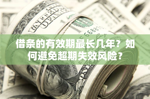 北京借条的有效期最长几年？如何避免超期失效风险？
