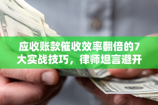 北京应收账款催收效率翻倍的7大实战技巧，律师坦言避开这些法律雷区最关键