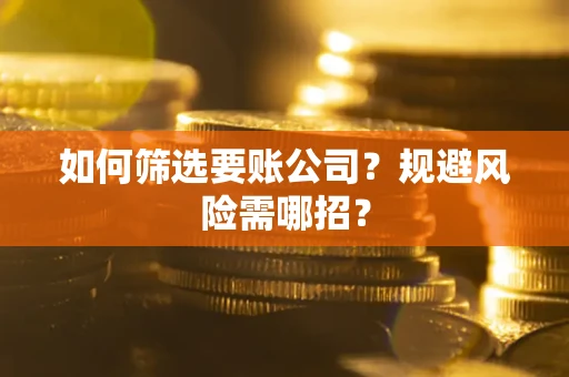 北京如何筛选要账公司？规避风险需哪招？