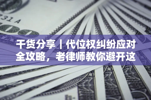 北京干货分享｜代位权纠纷应对全攻略，老律师教你避开这5大雷区