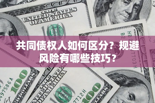 北京共同债权人如何区分？规避风险有哪些技巧？