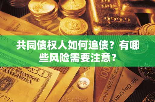 北京共同债权人如何追债？有哪些风险需要注意？