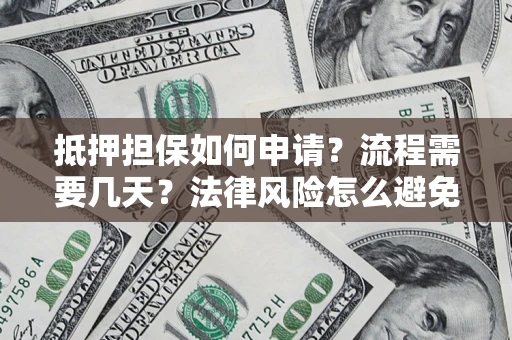 北京抵押担保如何申请？流程需要几天？法律风险怎么避免？避坑指南