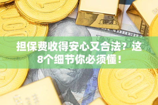 北京担保费收得安心又合法？这8个细节你必须懂！