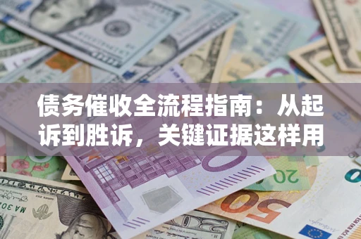 北京债务催收全流程指南：从起诉到胜诉，关键证据这样用