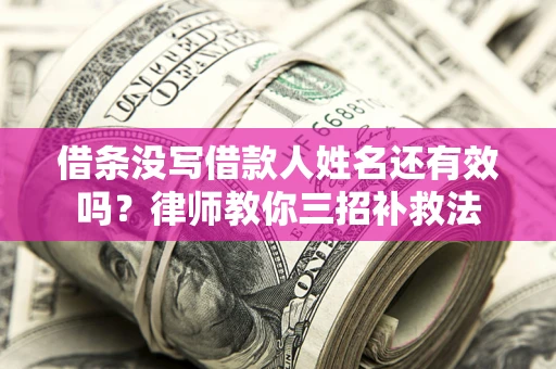 北京借条没写借款人姓名还有效吗？律师教你三招补救法