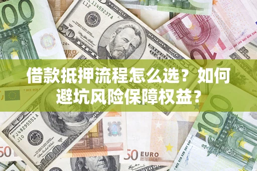 北京借款抵押流程怎么选？如何避坑风险保障权益？