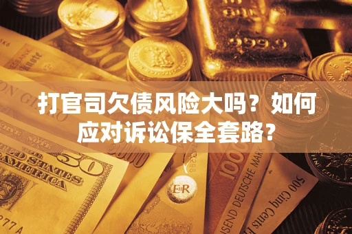 北京打官司欠债风险大吗？如何应对诉讼保全套路？