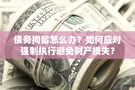 北京债务拘留怎么办？如何应对强制执行避免财产损失？