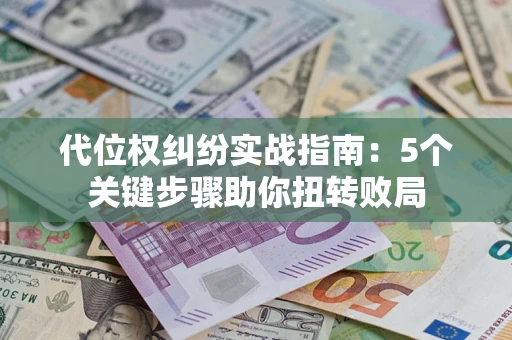北京代位权纠纷实战指南：5个关键步骤助你扭转败局
