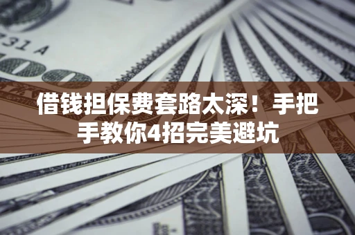 北京借钱担保费套路太深！手把手教你4招完美避坑