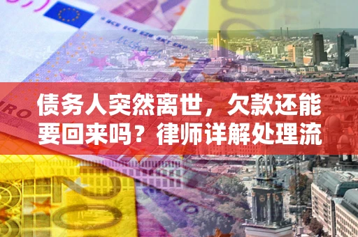 北京债务人突然离世，欠款还能要回来吗？律师详解处理流程