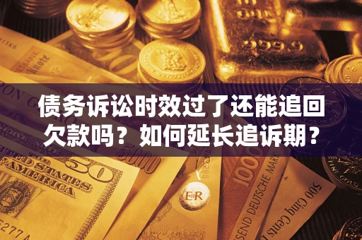 北京债务诉讼时效过了还能追回欠款吗？如何延长追诉期？