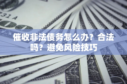 北京催收非法债务怎么办？合法吗？避免风险技巧