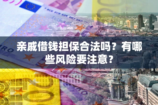 北京亲戚借钱担保合法吗？有哪些风险要注意？