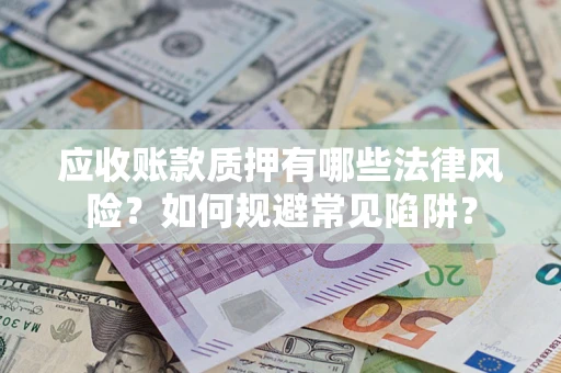 北京应收账款质押有哪些法律风险？如何规避常见陷阱？