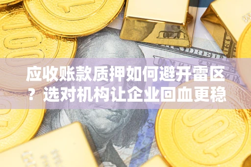 北京应收账款质押如何避开雷区？选对机构让企业回血更稳