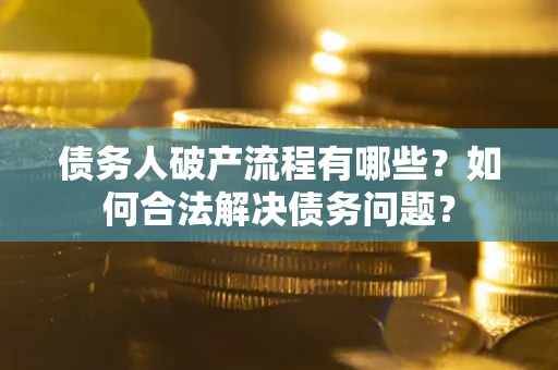 北京债务人破产流程有哪些？如何合法解决债务问题？