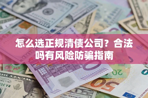 北京怎么选正规清债公司？合法吗有风险防骗指南