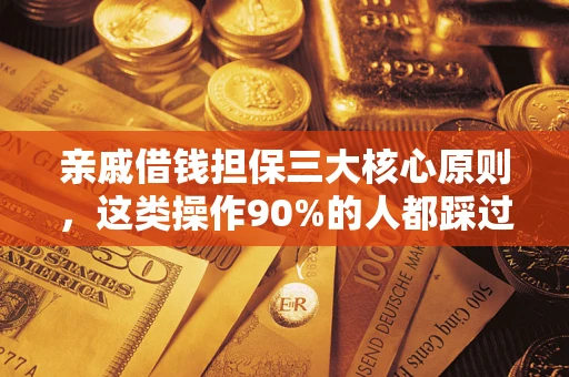 北京亲戚借钱担保三大核心原则，这类操作90%的人都踩过坑！附法院判决案例