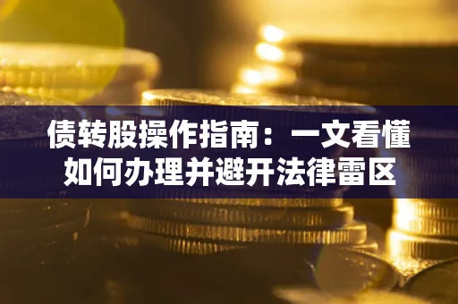 北京债转股操作指南：一文看懂如何办理并避开法律雷区