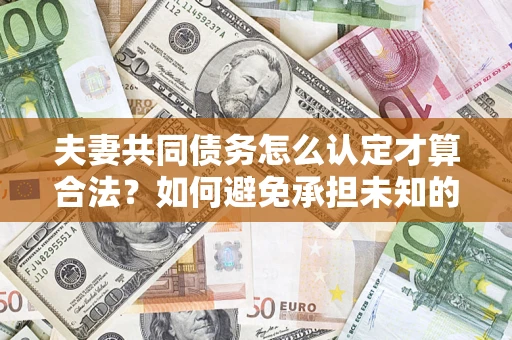 北京夫妻共同债务怎么认定才算合法？如何避免承担未知的债务风险？