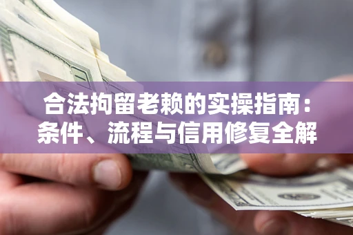 北京合法拘留老赖的实操指南：条件、流程与信用修复全解析