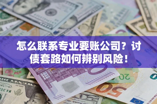 北京怎么联系专业要账公司？讨债套路如何辨别风险！