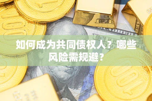 北京如何成为共同债权人？哪些风险需规避？