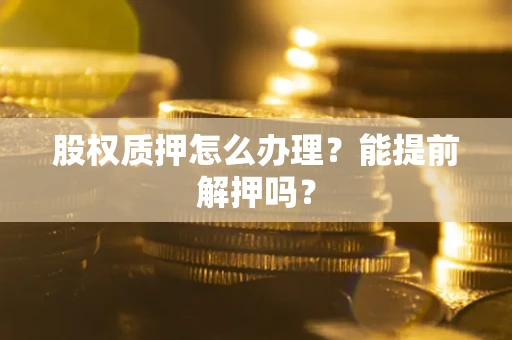 北京股权质押怎么办理？能提前解押吗？