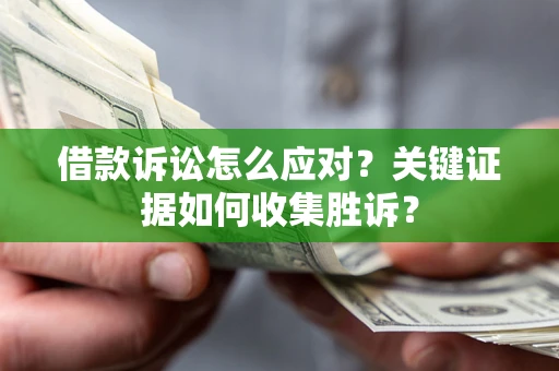 北京借款诉讼怎么应对？关键证据如何收集胜诉？