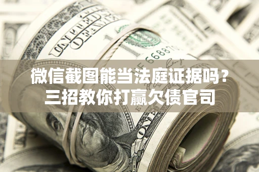北京微信截图能当法庭证据吗？三招教你打赢欠债官司