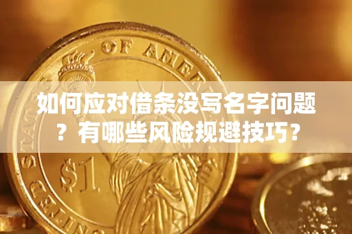 北京如何应对借条没写名字问题？有哪些风险规避技巧？
