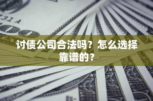 北京讨债公司合法吗？怎么选择靠谱的？