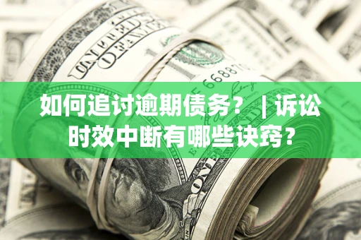 北京如何追讨逾期债务？ | 诉讼时效中断有哪些诀窍？