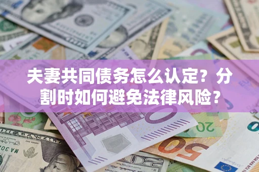 北京夫妻共同债务怎么认定？分割时如何避免法律风险？