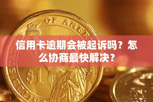 北京信用卡逾期会被起诉吗？怎么协商最快解决？