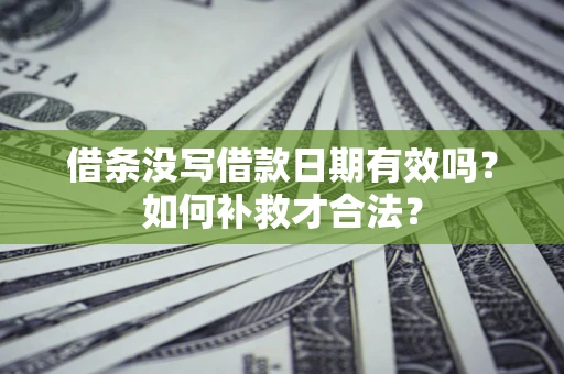 北京借条没写借款日期有效吗？如何补救才合法？