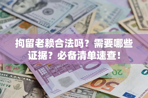 北京拘留老赖合法吗？需要哪些证据？必备清单速查！