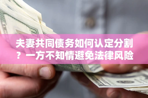 北京夫妻共同债务如何认定分割？一方不知情避免法律风险必看！