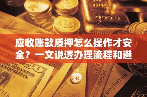 北京应收账款质押怎么操作才安全？一文说透办理流程和避险绝招