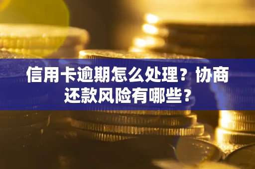 北京信用卡逾期怎么处理？协商还款风险有哪些？